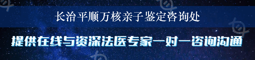 长治平顺万核亲子鉴定咨询处